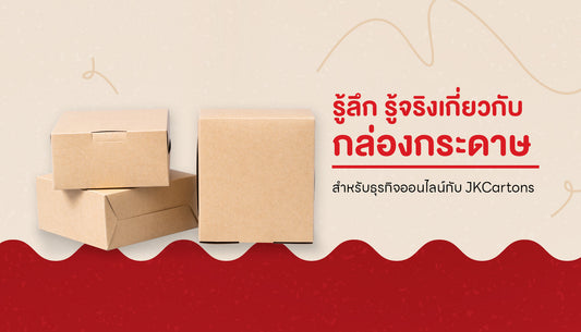 รู้ลึก รู้จริงเกี่ยวกับกล่องกระดาษสำหรับธุรกิจออนไลน์กับ JKCartons