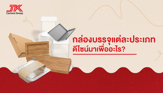 คัดมาเน้นๆ! พาส่องกล่องบรรจุแต่ละประเภทและสาเหตุของการออกแบบกล่องแต่ละแบบ